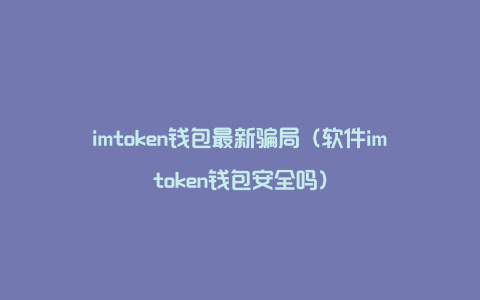 imtoken钱包可靠吗估值-ImToken 钱包:界面简洁顺手,安全可靠吗?亲身体验告诉你 imtoken钱包可靠吗估值-ImToken 钱包:界面简洁顺手,安全可靠吗?亲身体验告诉你