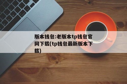 tp钱包怎么下载老版本,TP钱包老版本下载指南